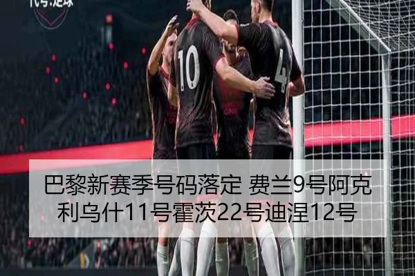 巴黎新赛季号码落定 费兰9号阿克利乌什11号霍茨22号迪涅12号